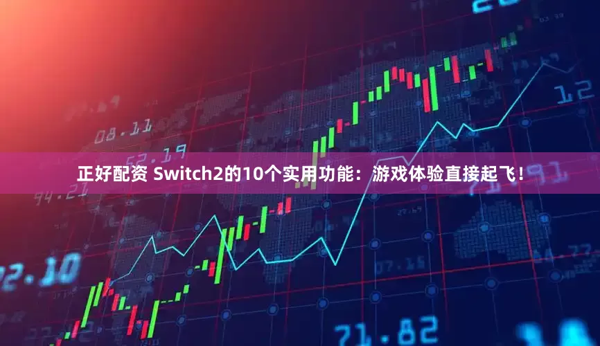正好配资 Switch2的10个实用功能：游戏体验直接起飞！