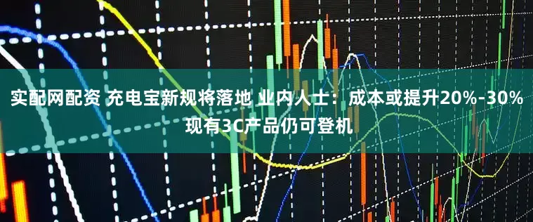 实配网配资 充电宝新规将落地 业内人士：成本或提升20%-30% 现有3C产品仍可登机