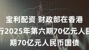 宝利配资 财政部在香港成功发行2025年第六期70亿元人民币国债