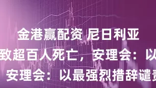 金港赢配资 尼日利亚发生恐袭致超百人死亡，安理会：以最强烈措辞谴责